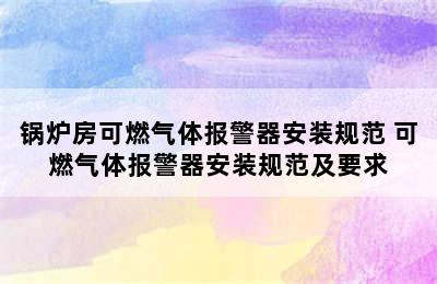 锅炉房可燃气体报警器安装规范 可燃气体报警器安装规范及要求